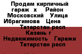 Продам кирпичный гараж 6х3 › Район ­ Московский › Улица ­ Ибрагимова › Цена ­ 450 000 - Татарстан респ., Казань г. Недвижимость » Гаражи   . Татарстан респ.